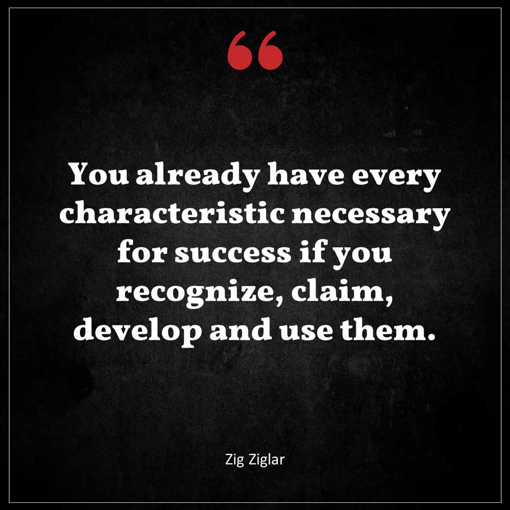 Zig Ziglar You already have every characteristic necessary for success if you recognize claim develop and use them