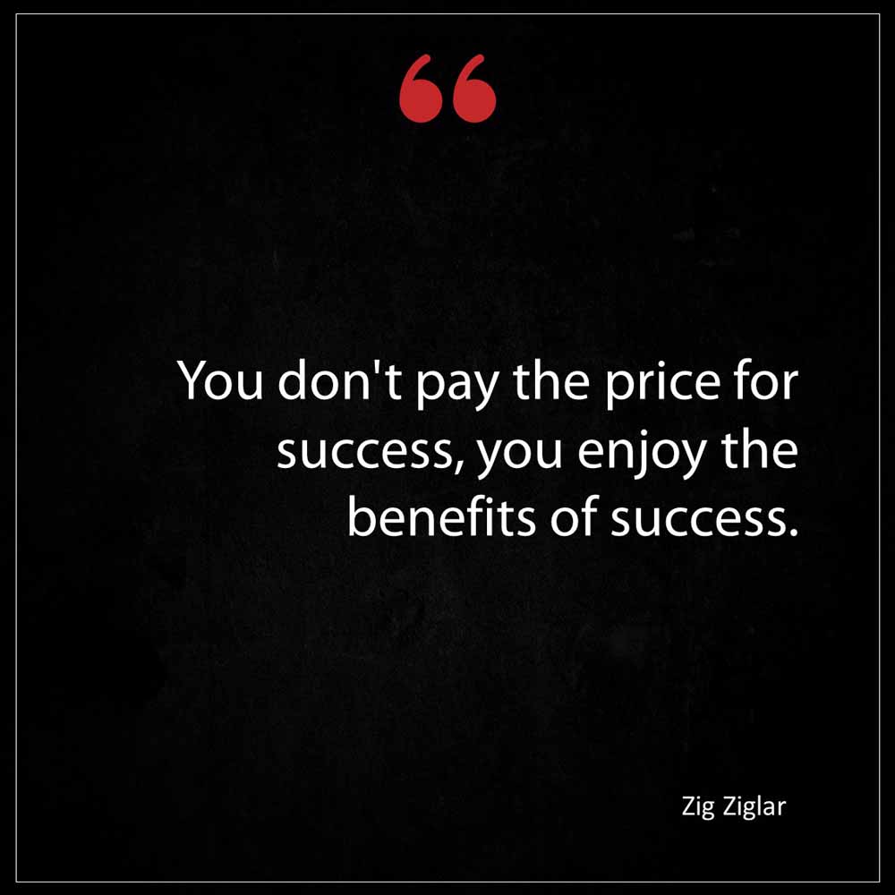 Zig Ziglar You don t pay the price for success you enjoy the benefits of success