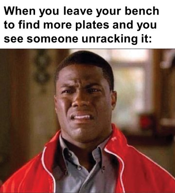 267 When You Leave Your Bench To Find More Plates And You See Someone Unracking It